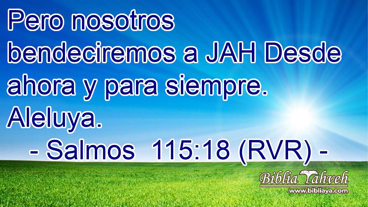 Pero nosotros bendeciremos a JAH Desde ahora y para siempre. Aleluya.