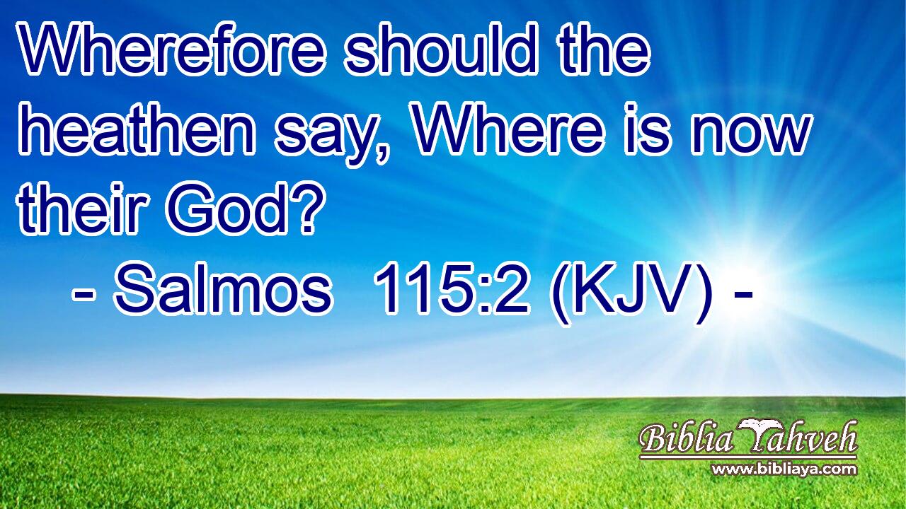 Wherefore should the heathen say, Where is now their God?