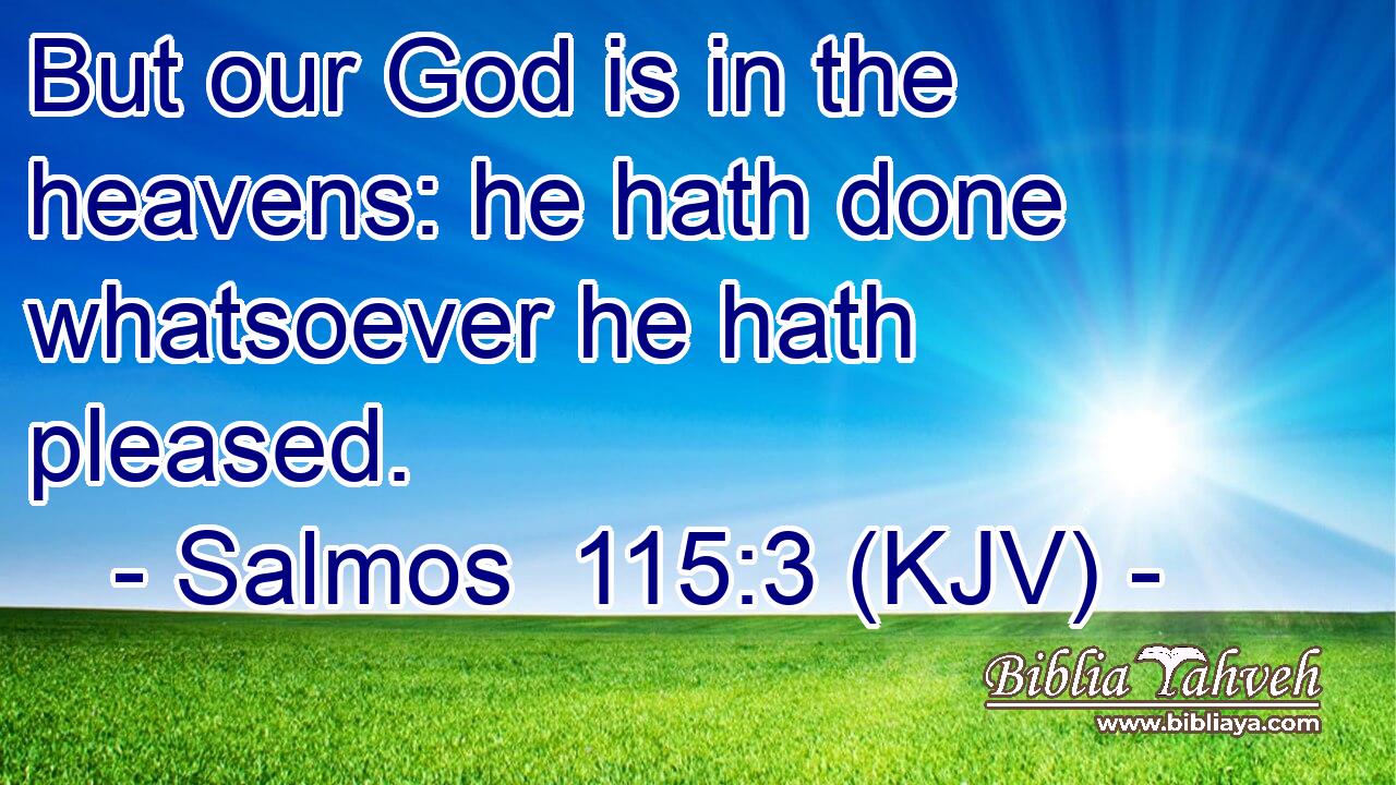 But our God is in the heavens: he hath done whatsoever he hath pleased.