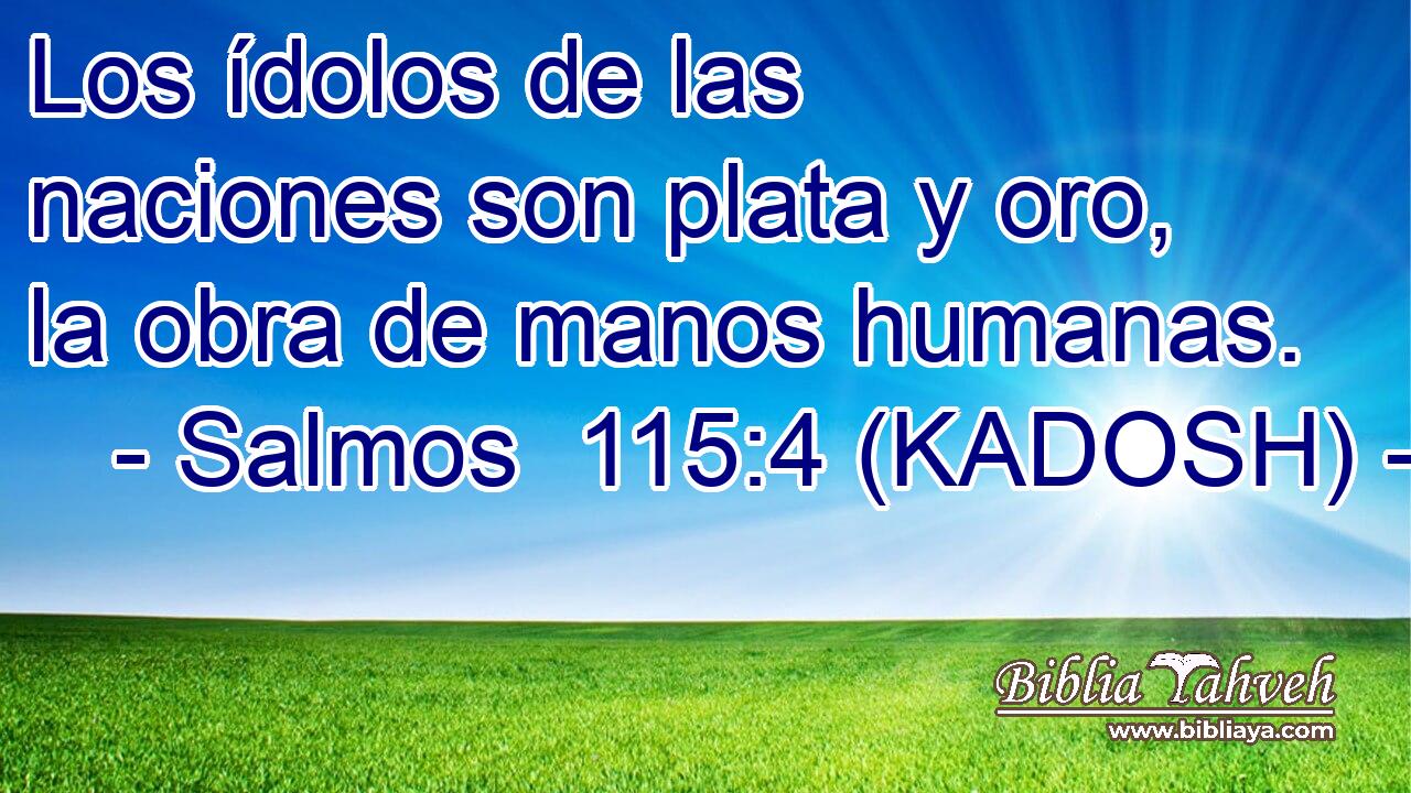  Los ídolos de las naciones son plata y oro, la obra de manos humanas. 