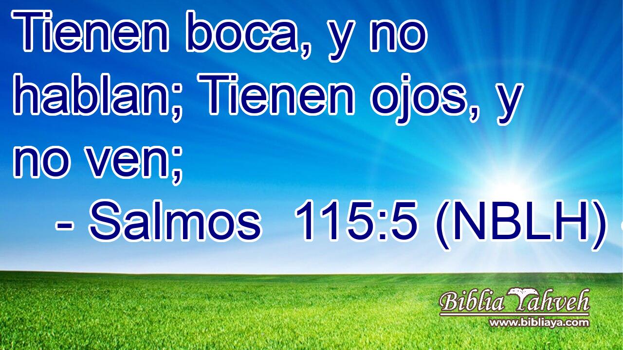  Tienen boca, y no hablan; Tienen ojos, y no ven; 