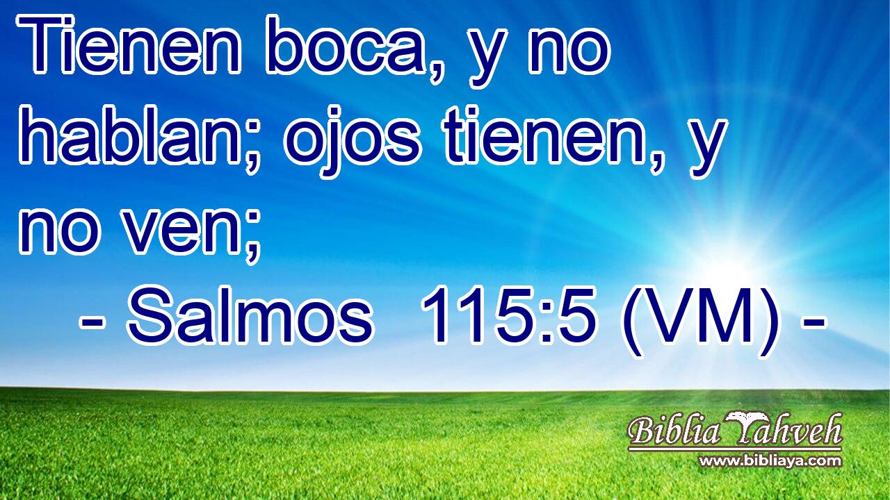  Tienen boca, y no hablan; ojos tienen, y no ven; 