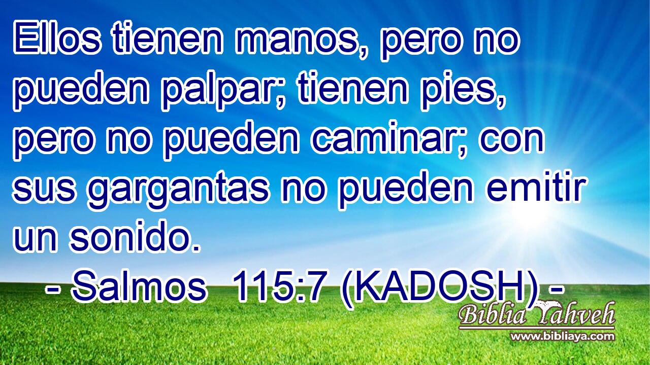  Ellos tienen manos, pero no pueden palpar; tienen pies, pero no pueden caminar; con sus gargantas no pueden emitir un sonido. 
