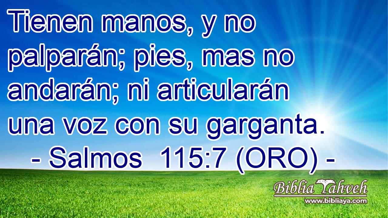  Tienen manos, y no palparán; pies, mas no andarán; ni articularán una voz con su garganta. 