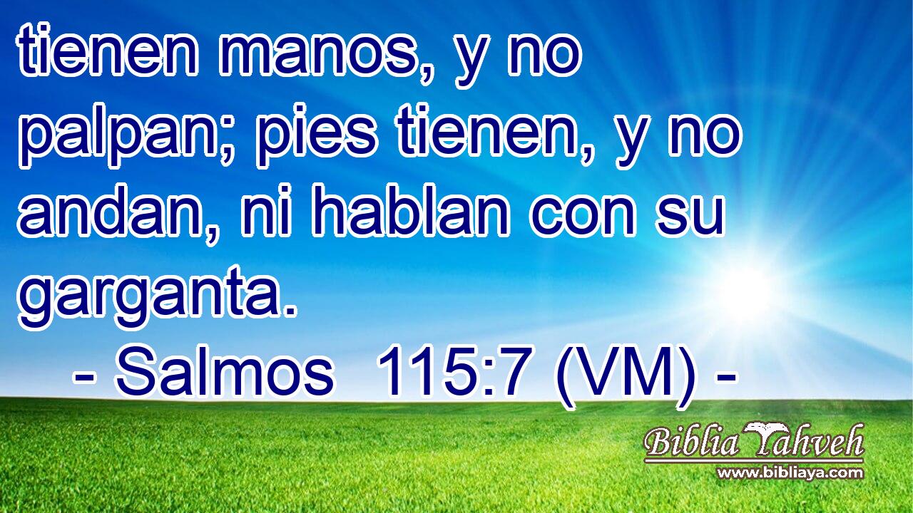  tienen manos, y no palpan; pies tienen, y no andan, ni hablan con su garganta. 