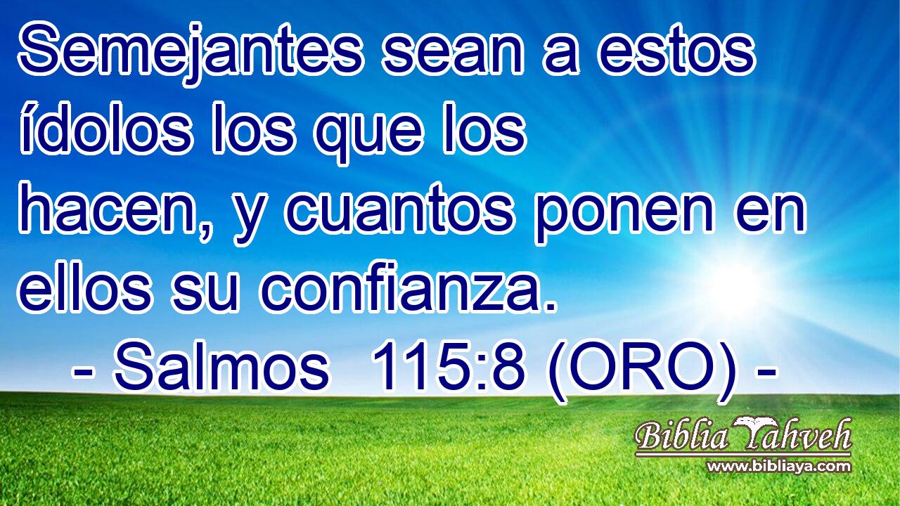  Semejantes sean a estos ídolos los que los hacen, y cuantos ponen en ellos su confianza. 