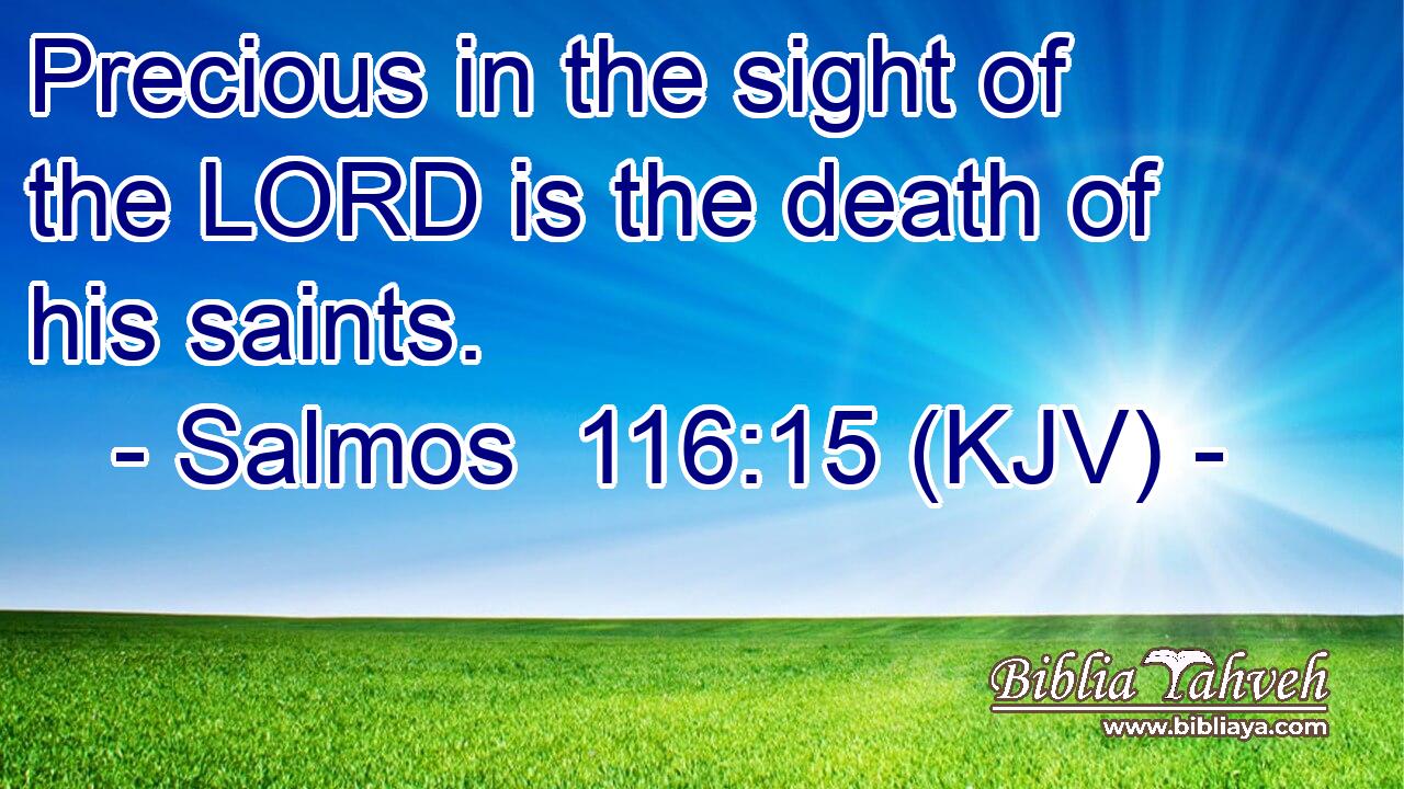 Precious in the sight of the LORD is the death of his saints.