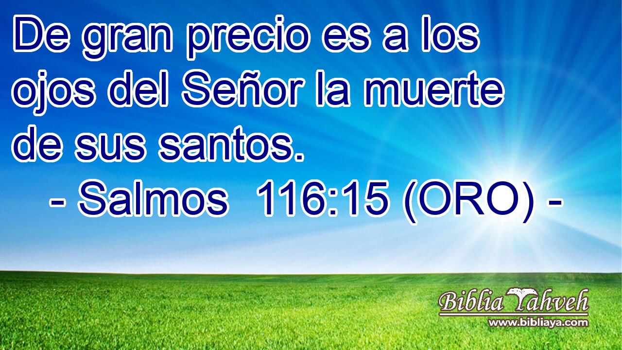  De gran precio es a los ojos del Señor la muerte de sus santos. 