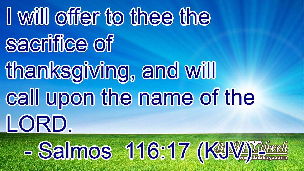 I will offer to thee the sacrifice of thanksgiving, and will call upon the name of the LORD.