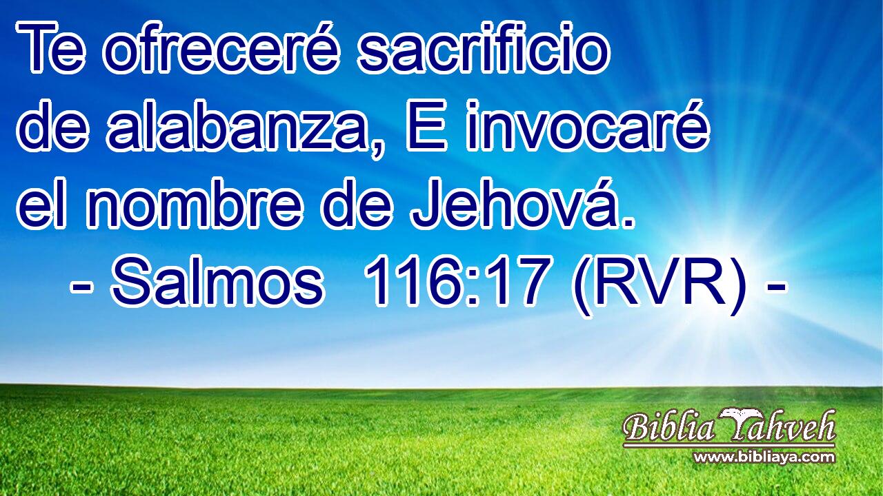 Te ofreceré sacrificio de alabanza, E invocaré el nombre de Jehová.