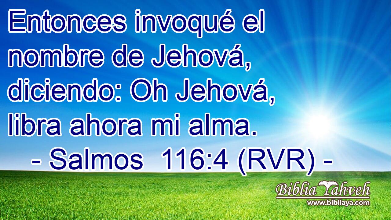 Entonces invoqué el nombre de Jehová, diciendo: Oh Jehová, libra ahora mi alma.