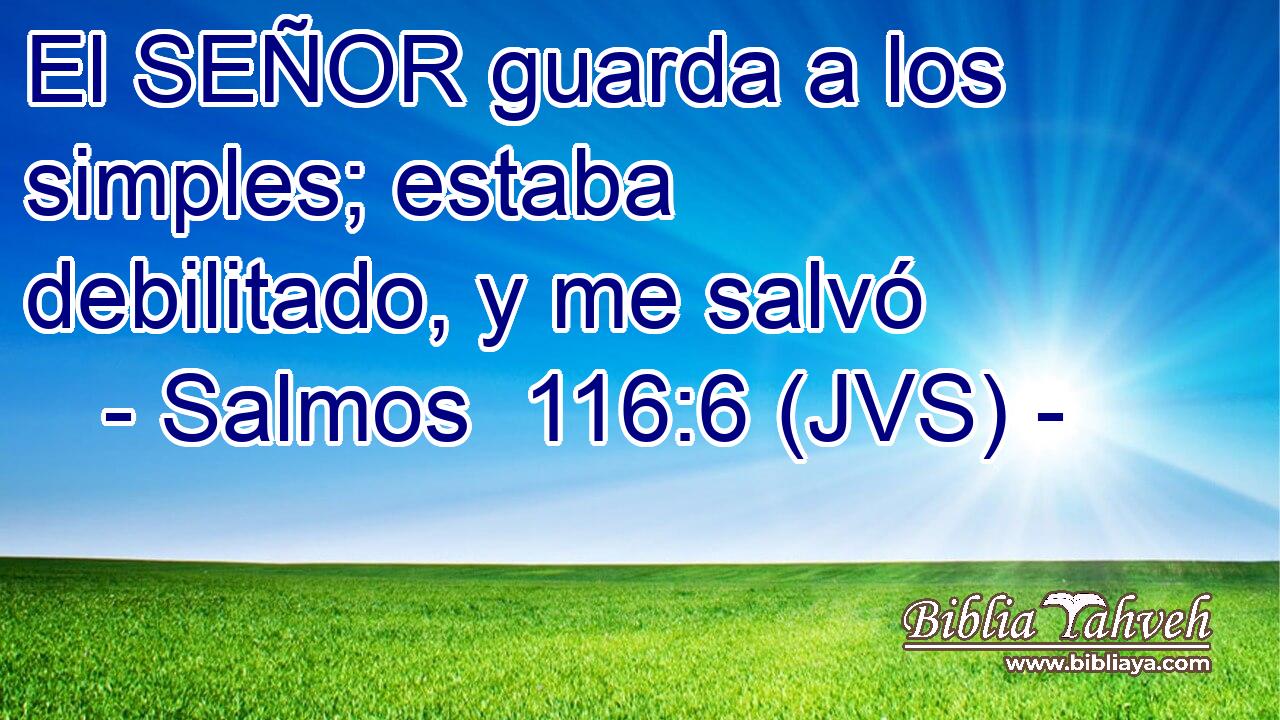 El SEÑOR guarda a los simples; estaba debilitado, y me salvó