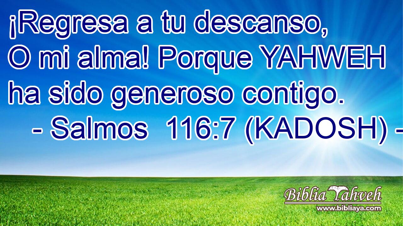  ¡Regresa a tu descanso, O mi alma! Porque YAHWEH ha sido generoso contigo. 