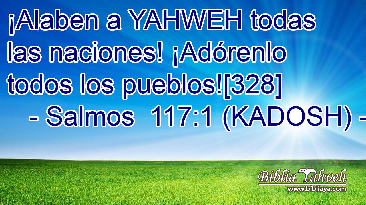  ¡Alaben a YAHWEH todas las naciones! ¡Adórenlo todos los pueblos![328] 