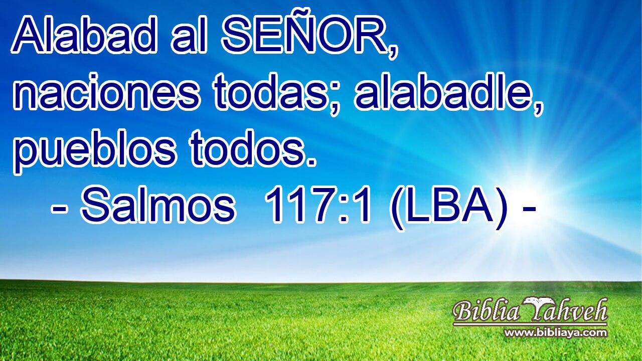 Alabad al SEÑOR, naciones todas; alabadle, pueblos todos.