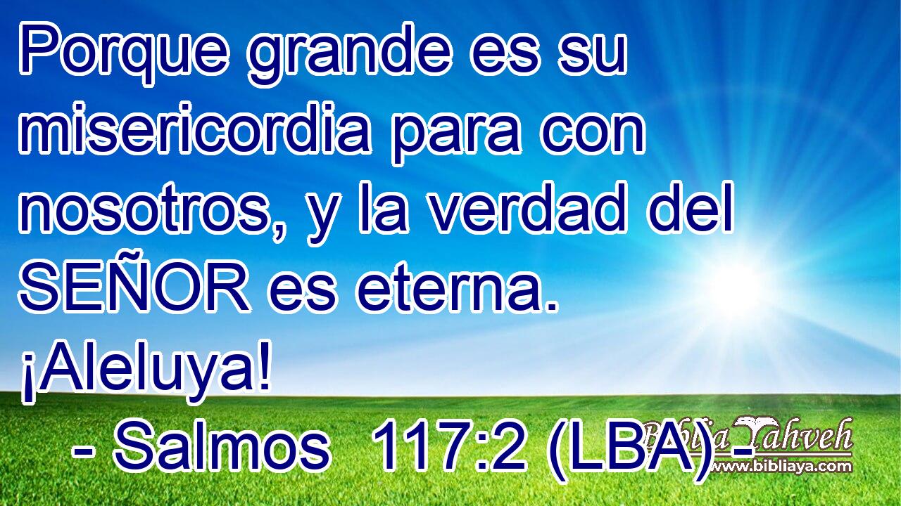 Porque grande es su misericordia para con nosotros, y la verdad del SEÑOR es eterna. ¡Aleluya!