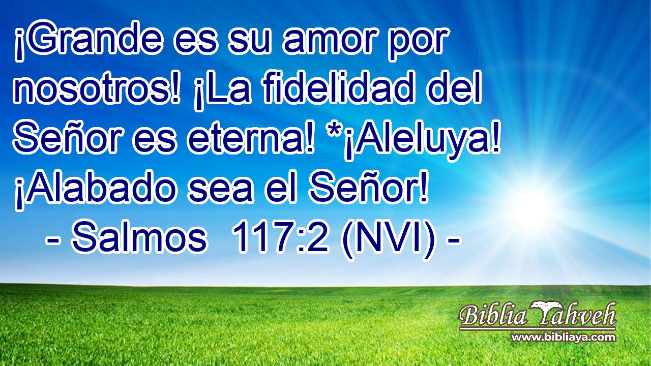  ¡Grande es su amor por nosotros! ¡La fidelidad del Señor es eterna! *¡Aleluya! ¡Alabado sea el Señor! 