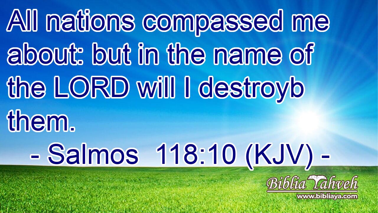 All nations compassed me about: but in the name of the LORD will I destroyb them.