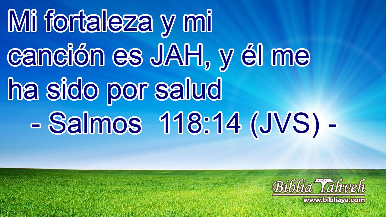 Mi fortaleza y mi canción es JAH, y él me ha sido por salud