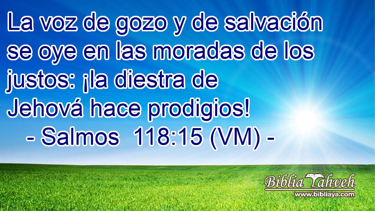  La voz de gozo y de salvación se oye en las moradas de los justos: ¡la diestra de Jehová hace prodigios! 