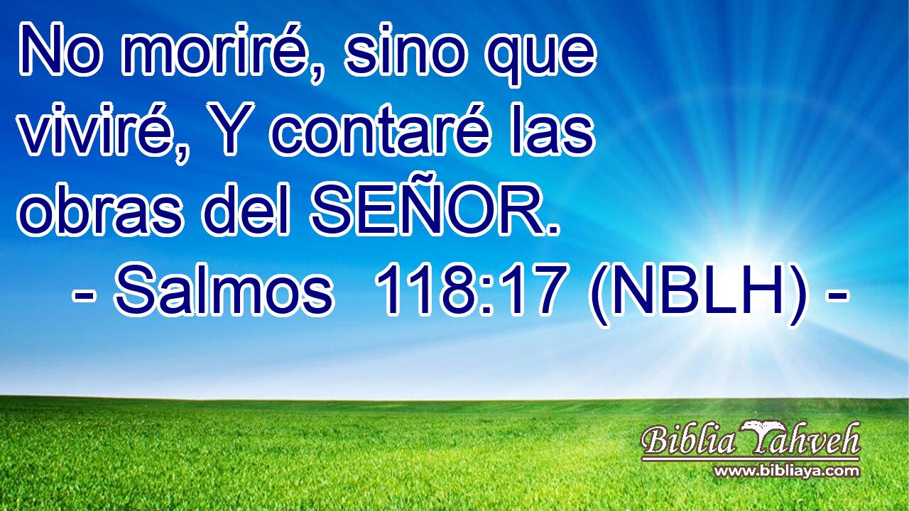  No moriré, sino que viviré, Y contaré las obras del SEÑOR. 