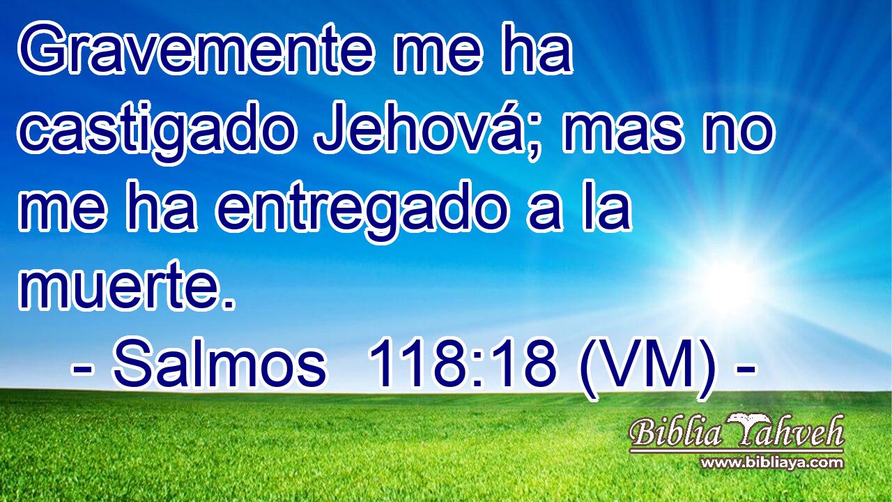 Gravemente me ha castigado Jehová; mas no me ha entregado a la muerte. 