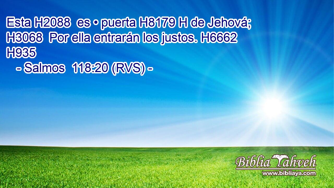 Esta H2088  es • puerta H8179 H de Jehová; H3068  Por ella entrarán los justos. H6662  H935 