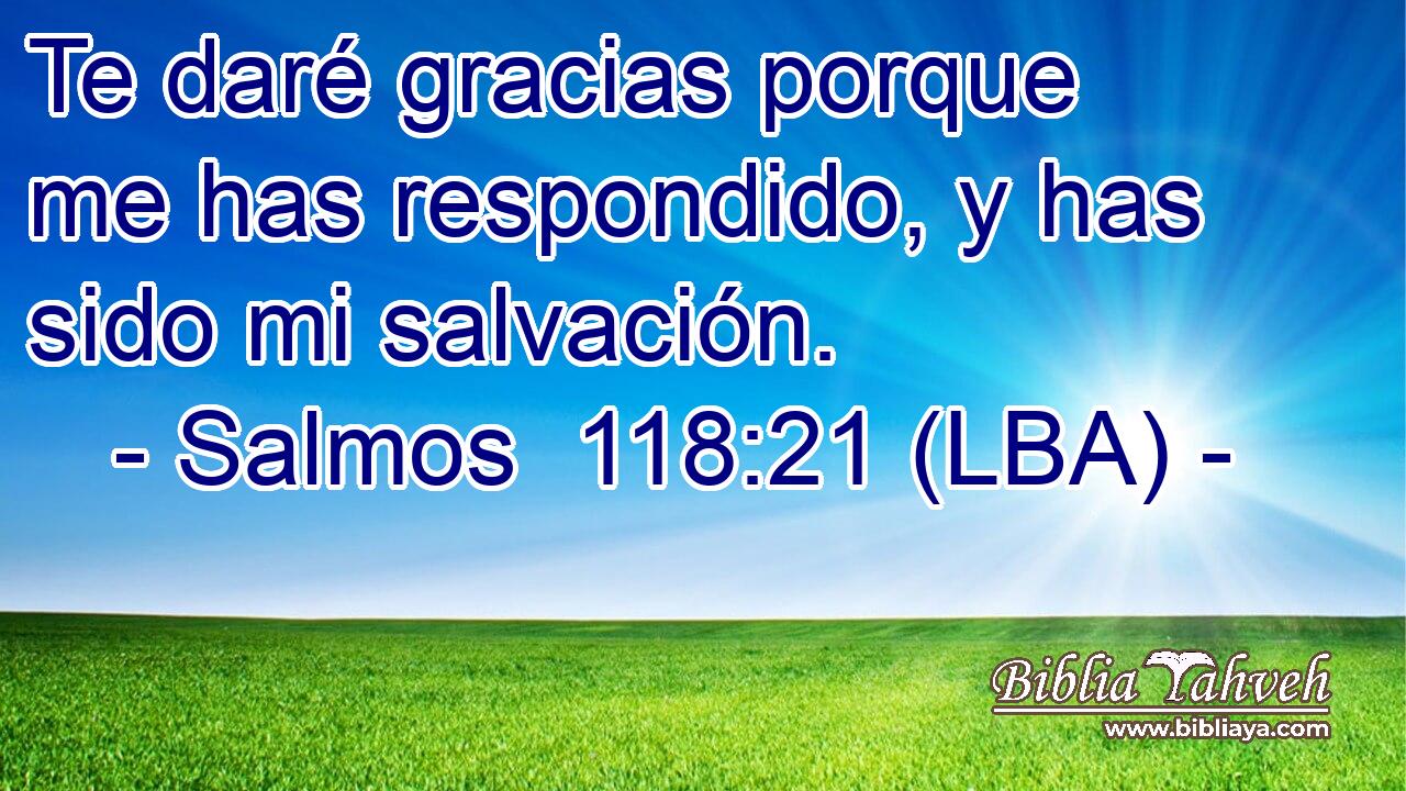Te daré gracias porque me has respondido, y has sido mi salvación.