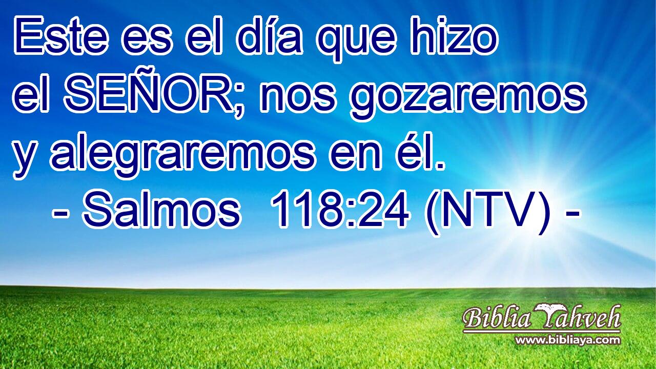 Este es el día que hizo el SEÑOR; nos gozaremos y alegraremos en él.