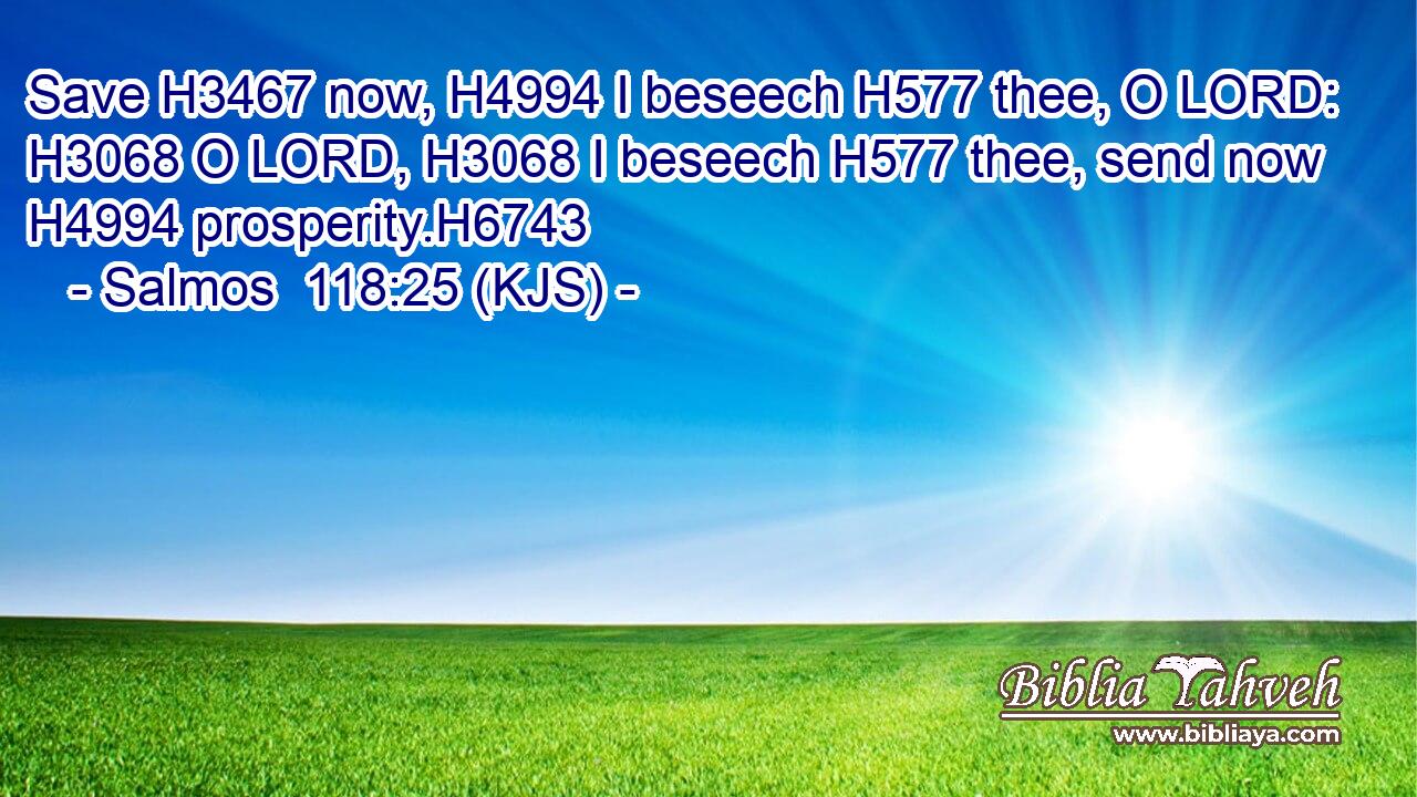 Save H3467 now, H4994 I beseech H577 thee, O LORD: H3068 O LORD, H3068 I beseech H577 thee, send now H4994 prosperity.H6743