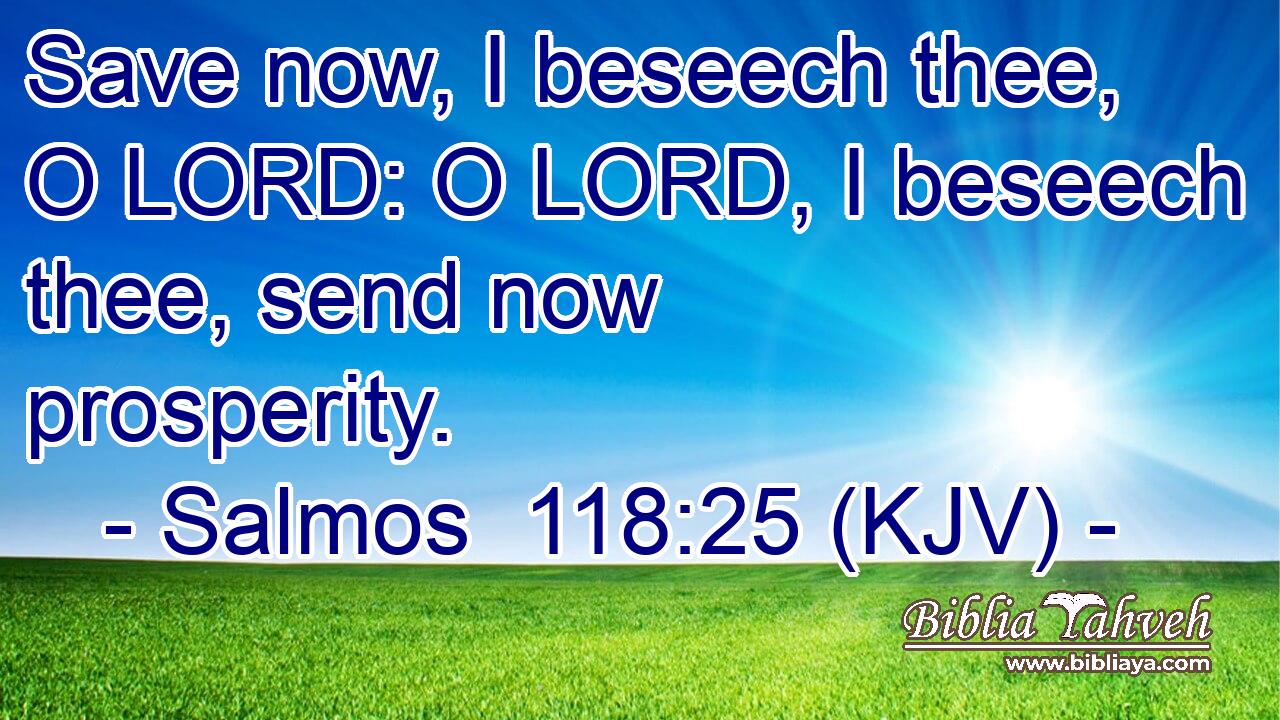 Save now, I beseech thee, O LORD: O LORD, I beseech thee, send now prosperity.
