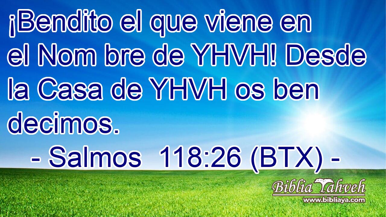 ¡Bendito el que viene en el Nom bre de YHVH! Desde la Casa de YHVH os ben decimos.