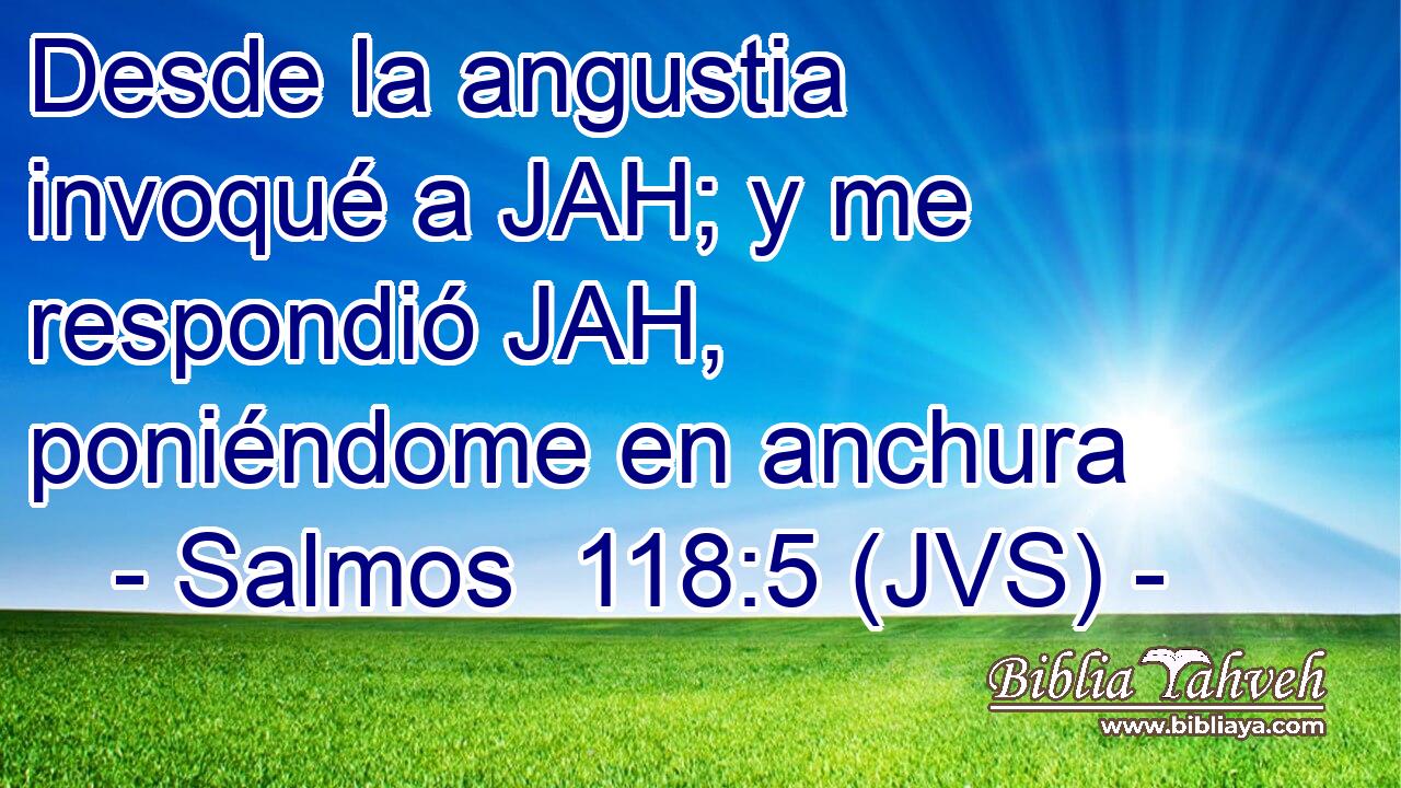 Desde la angustia invoqué a JAH; y me respondió JAH, poniéndome en anchura