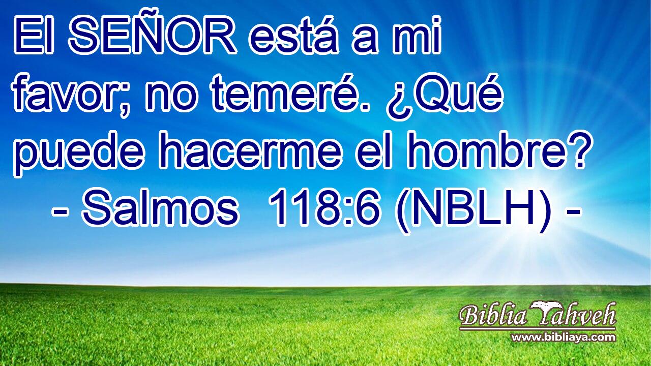 El SEÑOR está a mi favor; no temeré. ¿Qué puede hacerme el hombre? 