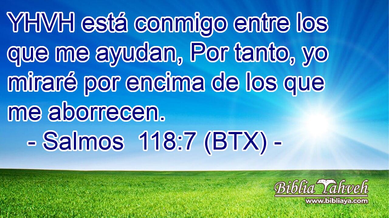 YHVH está conmigo entre los que me ayudan, Por tanto, yo miraré por encima de los que me aborrecen.