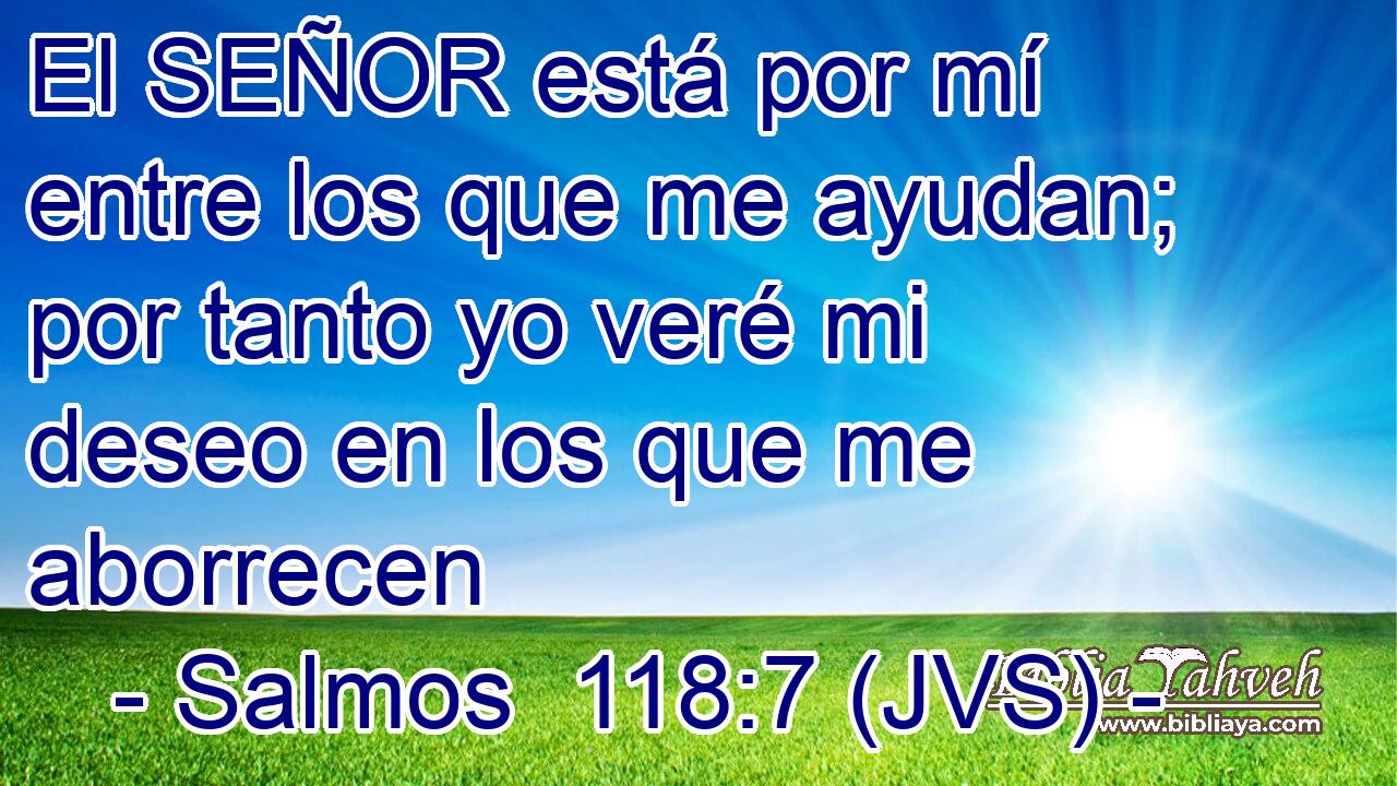 El SEÑOR está por mí entre los que me ayudan; por tanto yo veré mi deseo en los que me aborrecen