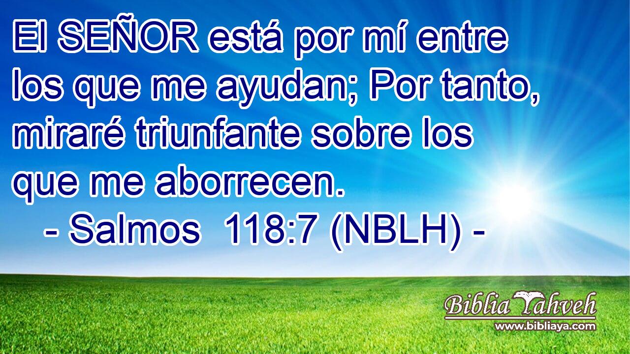  El SEÑOR está por mí entre los que me ayudan; Por tanto, miraré triunfante sobre los que me aborrecen. 