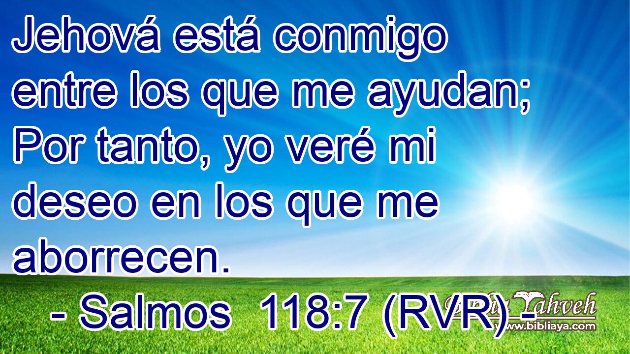 Jehová está conmigo entre los que me ayudan; Por tanto, yo veré mi deseo en los que me aborrecen.