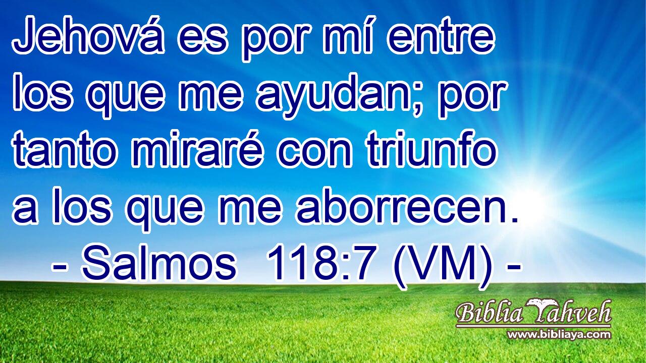  Jehová es por mí entre los que me ayudan; por tanto miraré con triunfo a los que me aborrecen. 