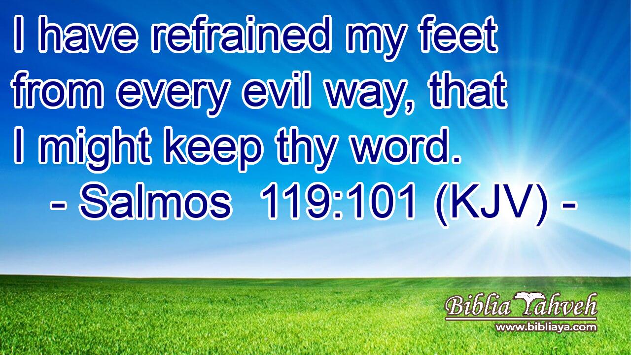 I have refrained my feet from every evil way, that I might keep thy word.