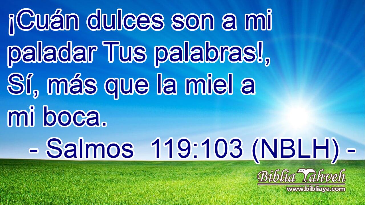  ¡Cuán dulces son a mi paladar Tus palabras!, Sí, más que la miel a mi boca. 