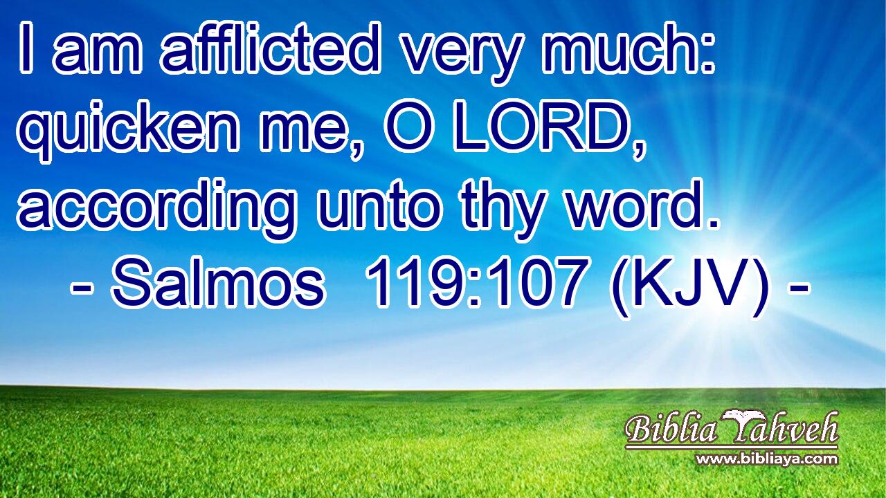 I am afflicted very much: quicken me, O LORD, according unto thy word.