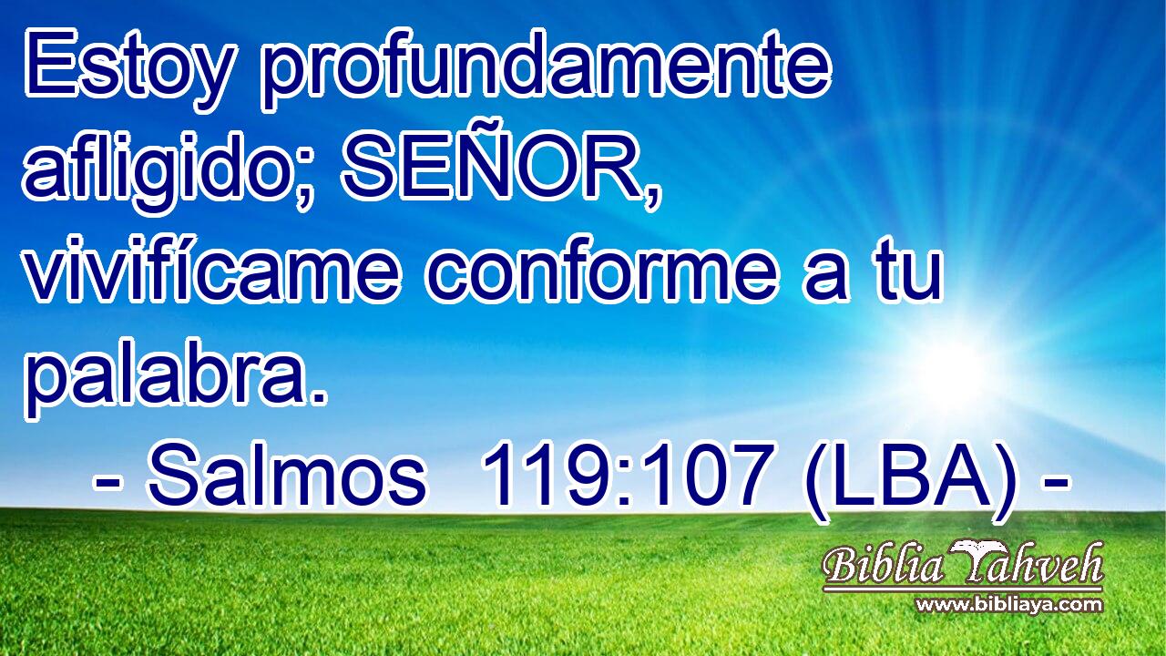 Estoy profundamente afligido; SEÑOR, vivifícame conforme a tu palabra.