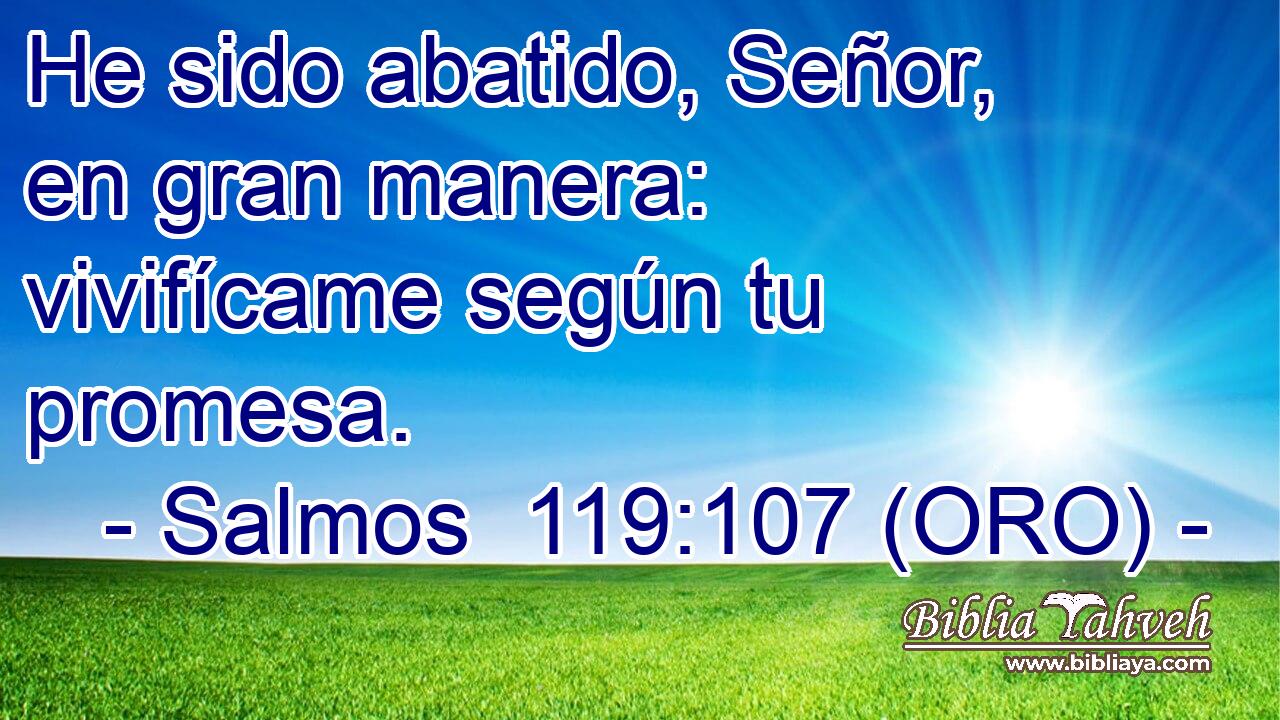  He sido abatido, Señor, en gran manera: vivifícame según tu promesa. 