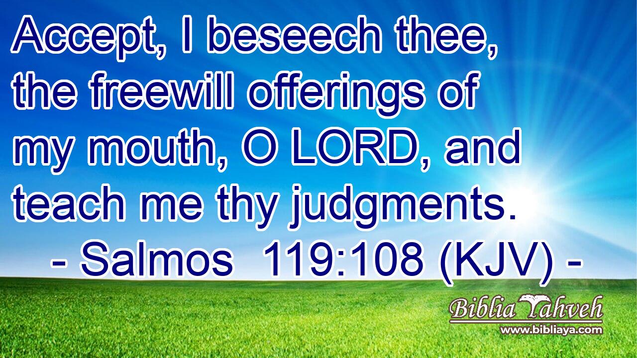 Accept, I beseech thee, the freewill offerings of my mouth, O LORD, and teach me thy judgments.