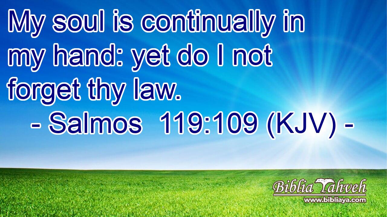 My soul is continually in my hand: yet do I not forget thy law.