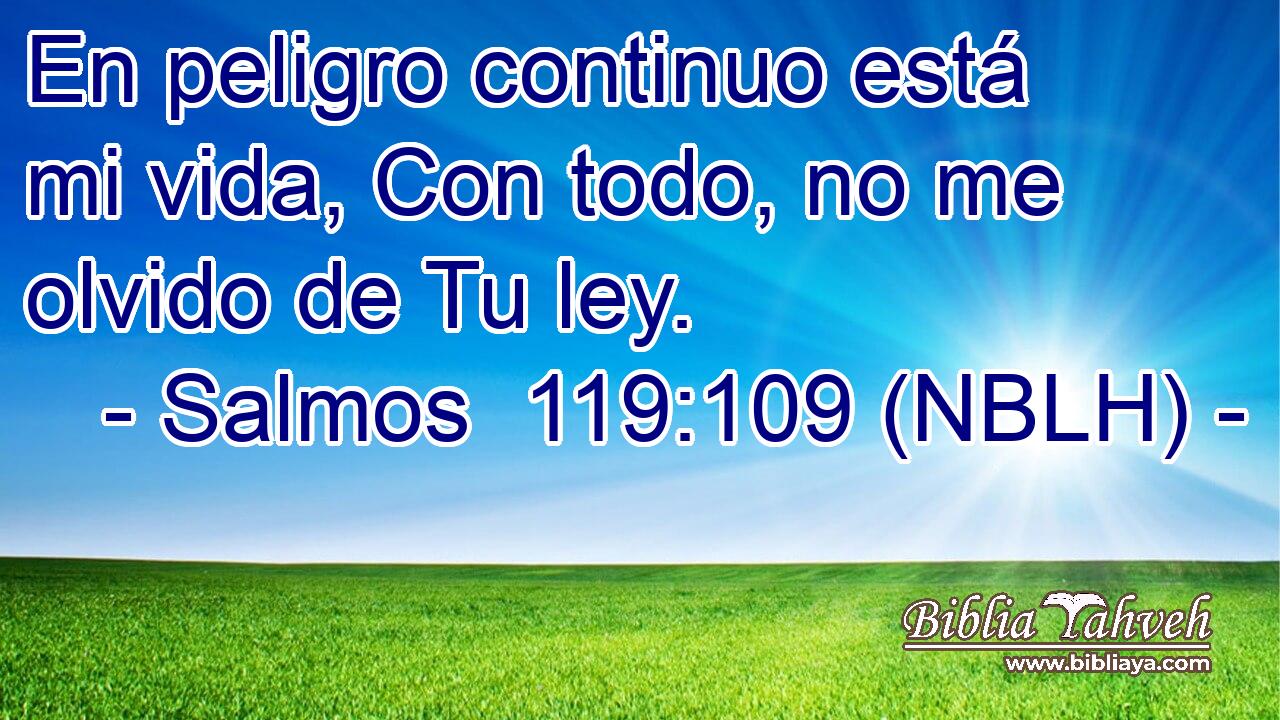  En peligro continuo está mi vida, Con todo, no me olvido de Tu ley. 