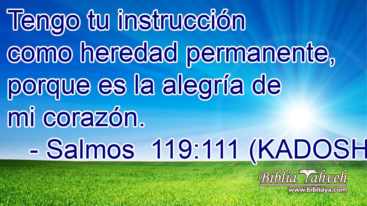  Tengo tu instrucción como heredad permanente, porque es la alegría de mi corazón. 