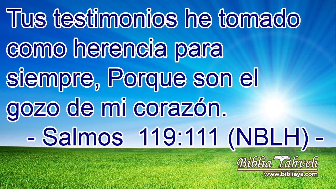  Tus testimonios he tomado como herencia para siempre, Porque son el gozo de mi corazón. 