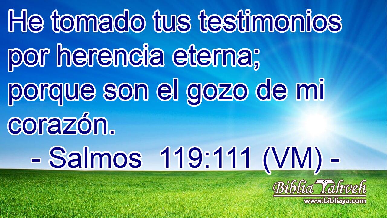  He tomado tus testimonios por herencia eterna; porque son el gozo de mi corazón. 